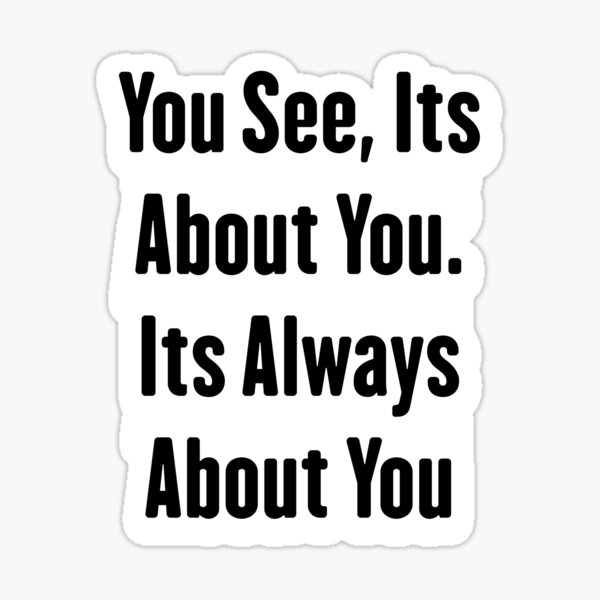 It’s About You, Not About&nbsp;Me